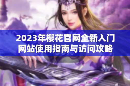 2023年樱花官网全新入门网站使用指南与访问攻略