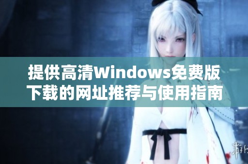 提供高清Windows免费版下载的网址推荐与使用指南