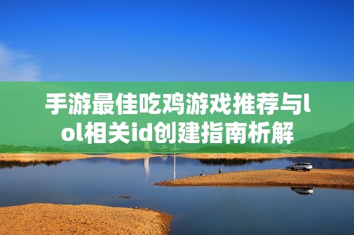 手游最佳吃鸡游戏推荐与lol相关id创建指南析解