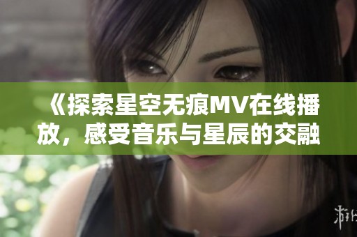 《探索星空无痕MV在线播放，感受音乐与星辰的交融》