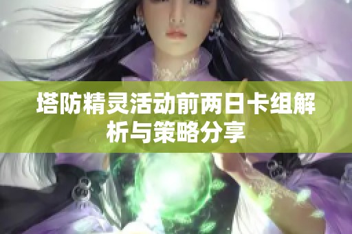 塔防精灵活动前两日卡组解析与策略分享