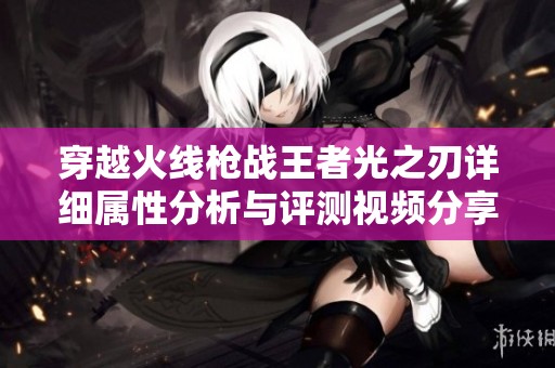 穿越火线枪战王者光之刃详细属性分析与评测视频分享