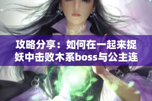 攻略分享：如何在一起来捉妖中击败木系boss与公主连结巨蟹座公