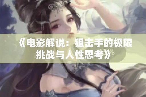 《电影解说：狙击手的极限挑战与人性思考》
