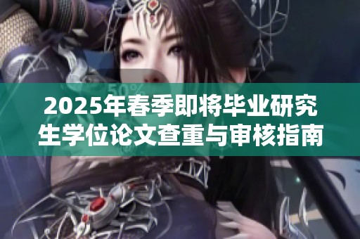 2025年春季即将毕业研究生学位论文查重与审核指南