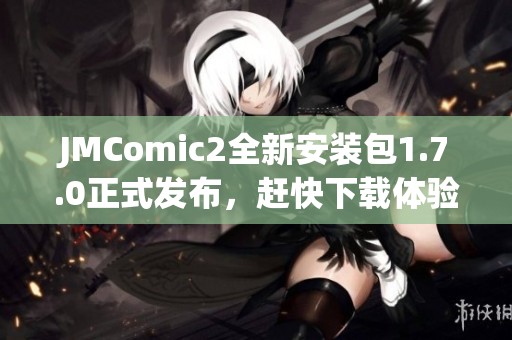 JMComic2全新安装包1.7.0正式发布，赶快下载体验吧！