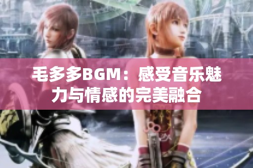 毛多多BGM：感受音乐魅力与情感的完美融合