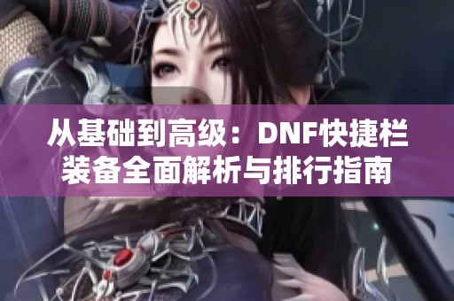 从基础到高级：DNF快捷栏装备全面解析与排行指南