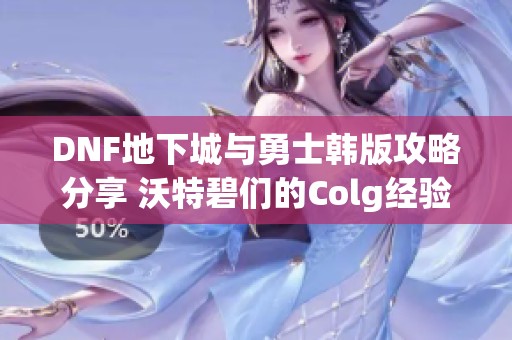 DNF地下城与勇士韩版攻略分享 沃特碧们的Colg经验交流