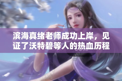 滨海真绪老师成功上岸，见证了沃特碧等人的热血历程