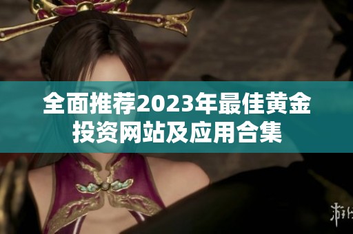 全面推荐2023年最佳黄金投资网站及应用合集