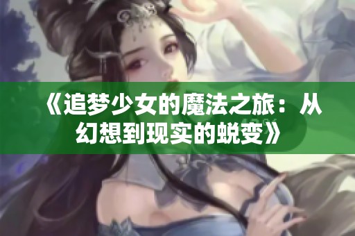 《追梦少女的魔法之旅：从幻想到现实的蜕变》