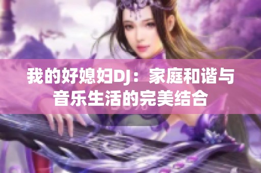 我的好媳妇DJ：家庭和谐与音乐生活的完美结合