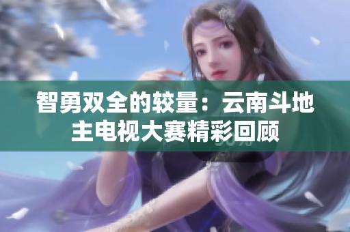 智勇双全的较量：云南斗地主电视大赛精彩回顾