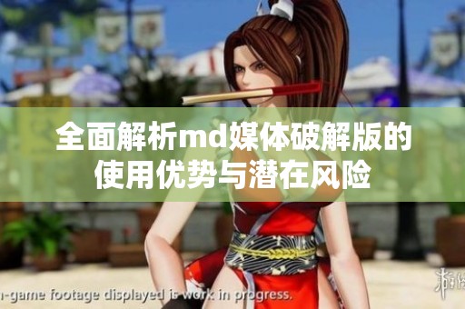 全面解析md媒体破解版的使用优势与潜在风险