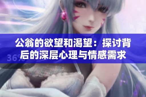 公翁的欲望和渴望：探讨背后的深层心理与情感需求