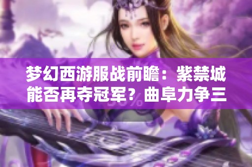 梦幻西游服战前瞻：紫禁城能否再夺冠军？曲阜力争三十冠之路！