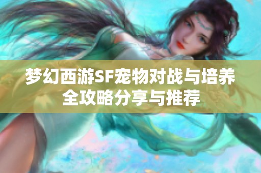 梦幻西游SF宠物对战与培养全攻略分享与推荐