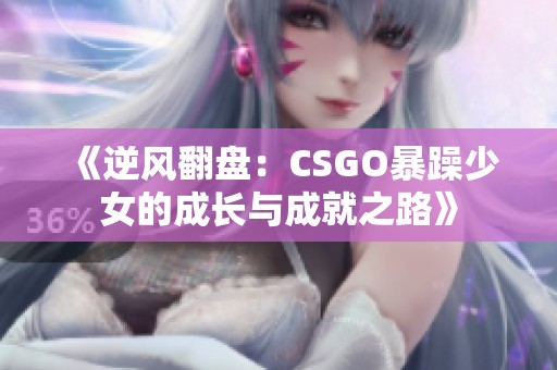 《逆风翻盘：CSGO暴躁少女的成长与成就之路》