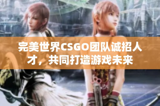 完美世界CSGO团队诚招人才，共同打造游戏未来