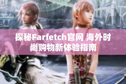 探秘Farfetch官网 海外时尚购物新体验指南