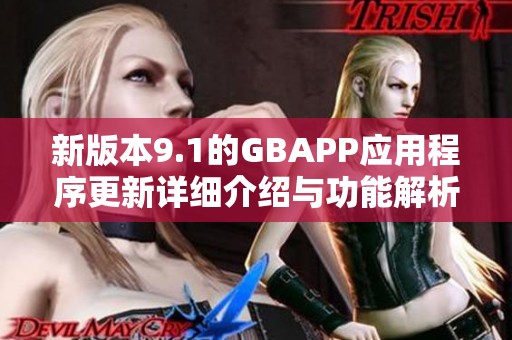 新版本9.1的GBAPP应用程序更新详细介绍与功能解析