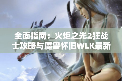 全面指南：火炬之光2狂战士攻略与魔兽怀旧WLK最新动态分享