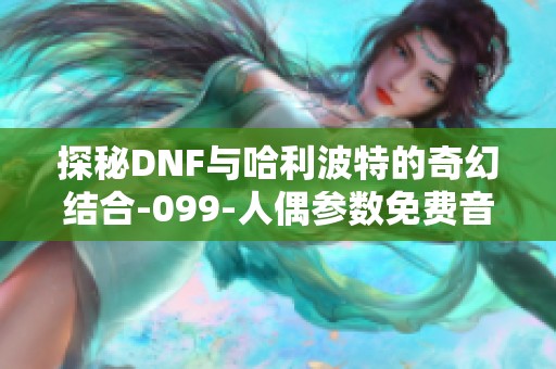 探秘DNF与哈利波特的奇幻结合-099-人偶参数免费音频听赏