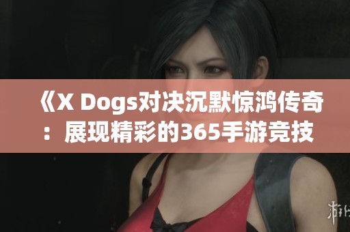 《X Dogs对决沉默惊鸿传奇：展现精彩的365手游竞技》