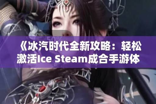 《冰汽时代全新攻略：轻松激活Ice Steam成合手游体验》