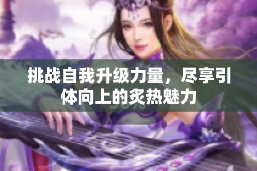 挑战自我升级力量，尽享引体向上的炙热魅力