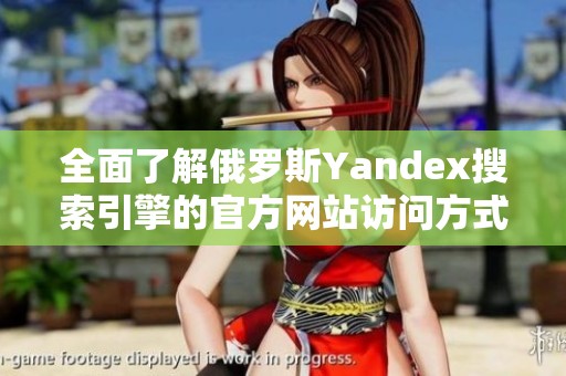 全面了解俄罗斯Yandex搜索引擎的官方网站访问方式