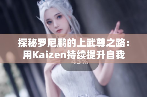 探秘罗尼鹏的上武尊之路：用Kaizen持续提升自我