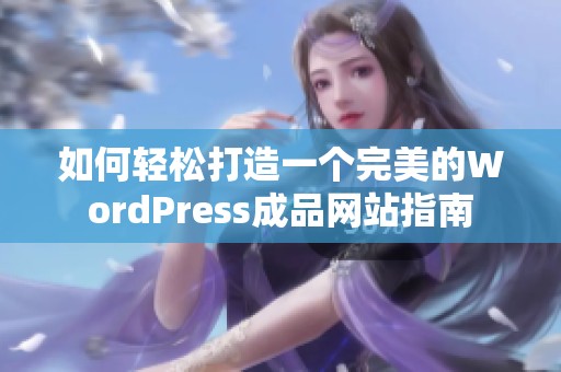 如何轻松打造一个完美的WordPress成品网站指南