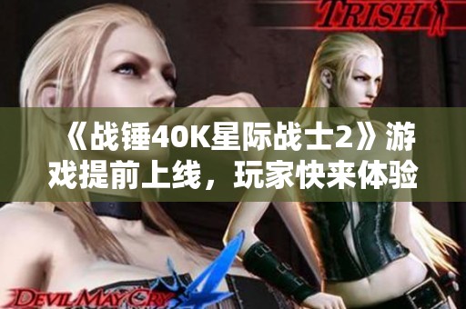 《战锤40K星际战士2》游戏提前上线，玩家快来体验精彩内容！