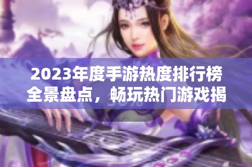 2023年度手游热度排行榜全景盘点，畅玩热门游戏揭秘