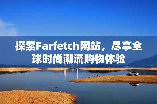 探索Farfetch网站，尽享全球时尚潮流购物体验