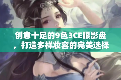 创意十足的9色3CE眼影盘，打造多样妆容的完美选择