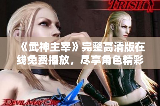 《武神主宰》完整高清版在线免费播放，尽享角色精彩瞬间