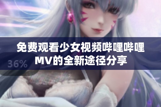 免费观看少女视频哔哩哔哩MV的全新途径分享