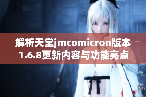 解析天堂jmcomicron版本1.6.8更新内容与功能亮点