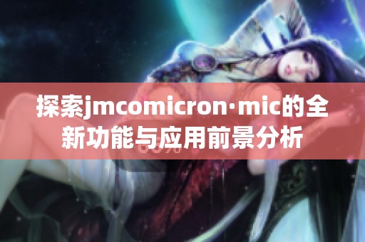 探索jmcomicron·mic的全新功能与应用前景分析