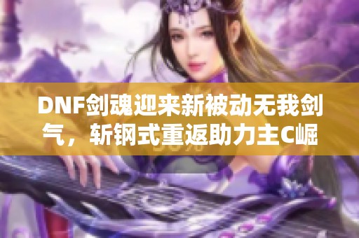 DNF剑魂迎来新被动无我剑气，斩钢式重返助力主C崛起