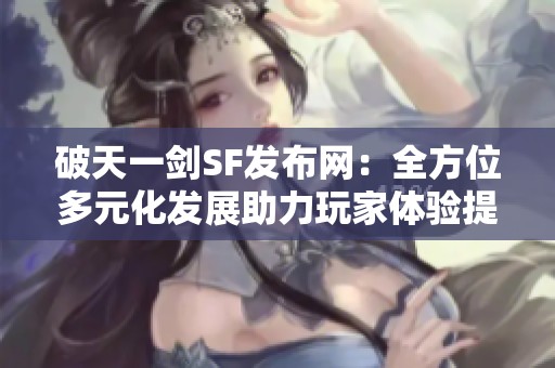 破天一剑SF发布网：全方位多元化发展助力玩家体验提升