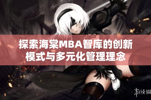 探索海棠MBA智库的创新模式与多元化管理理念