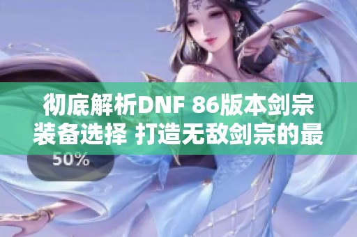 彻底解析DNF 86版本剑宗装备选择 打造无敌剑宗的最佳路径