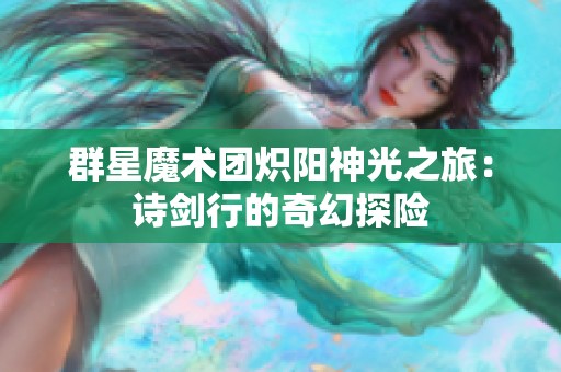 群星魔术团炽阳神光之旅：诗剑行的奇幻探险