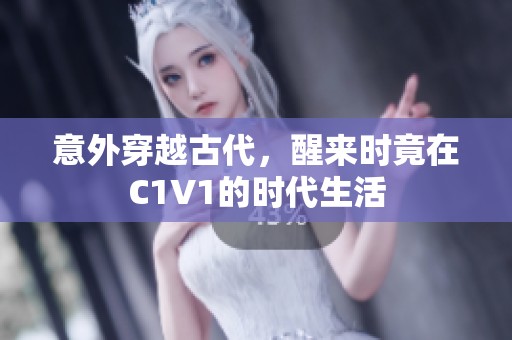 意外穿越古代，醒来时竟在C1V1的时代生活