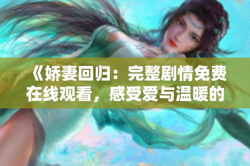 《娇妻回归：完整剧情免费在线观看，感受爱与温暖的重聚》