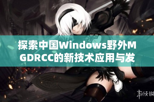 探索中国Windows野外MGDRCC的新技术应用与发展前景